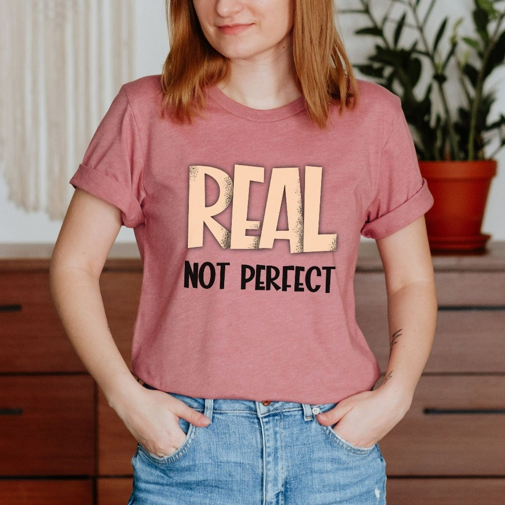 Motivational saying and inspirational quote shirt - Real, not Perfect. This is a great positive birthday, Christmas holiday or family reunion gift idea for a friend, family or loved one.