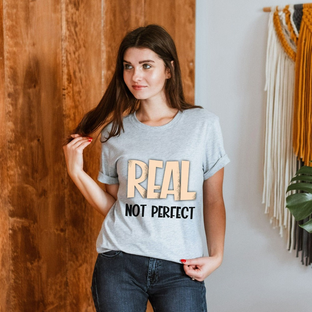 Motivational saying and inspirational quote shirt - Real, not Perfect. This is a great positive birthday, Christmas holiday or family reunion gift idea for a friend, family or loved one.