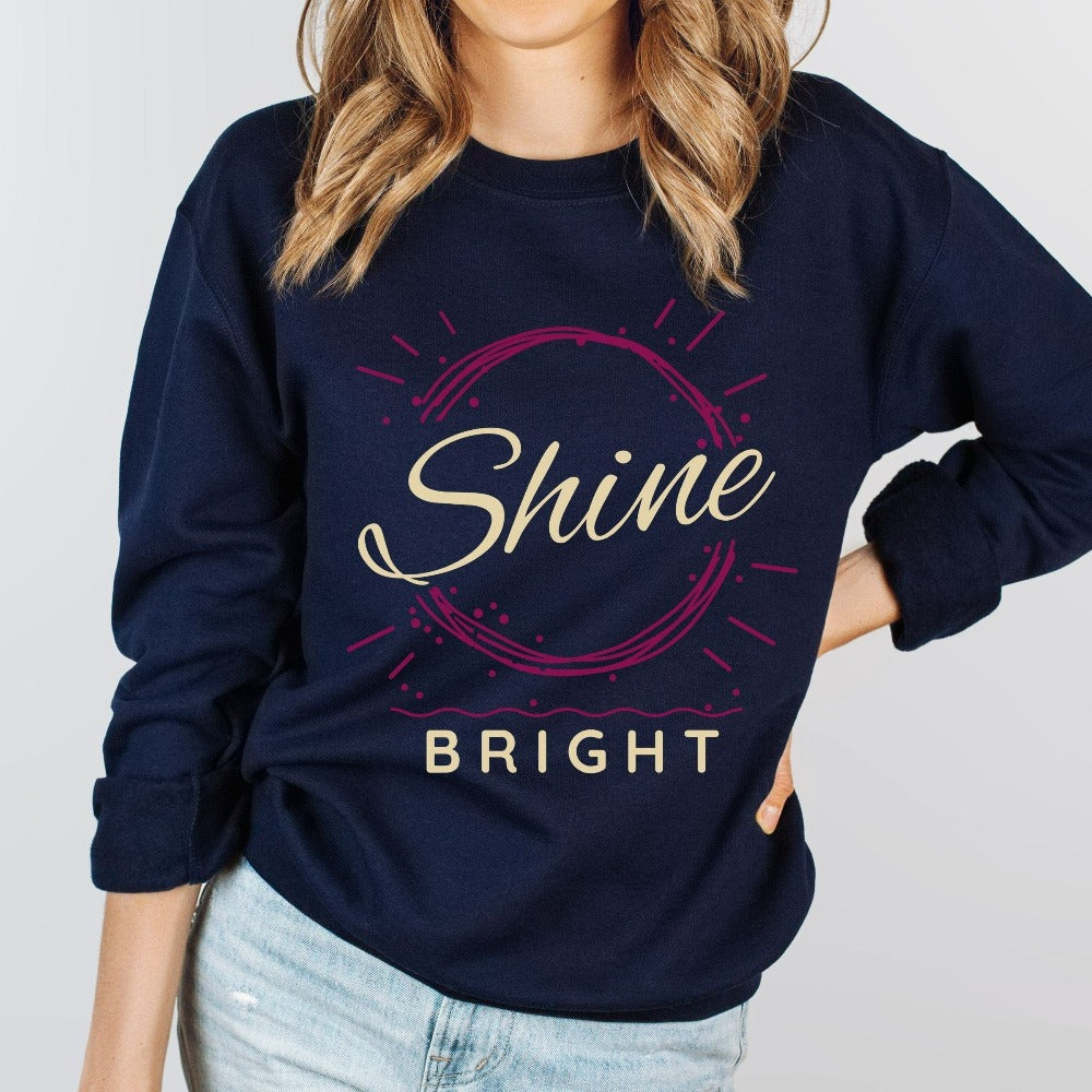 Shine Bright positive and motivational gift idea for friend, family, teacher, or co-worker. This sweatshirt is a perfect Christmas present, holiday outfit or birthday gift for a loved one. Inspirational saying graphic shirt.